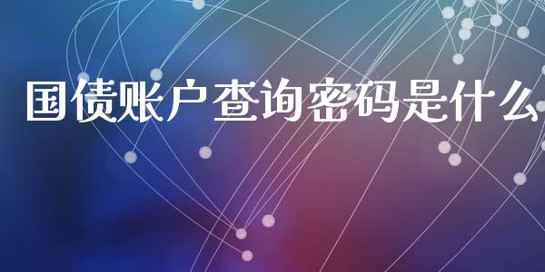 国债账户查询密码是什么_https://m.qdlswl.com_恒指德指直播室_第1张