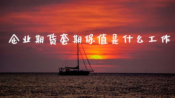 企业期货套期保值是什么工作_https://m.qdlswl.com_恒指德指直播室_第1张