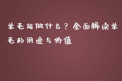 羊毛能做什么？全面解读羊毛的用途与价值_https://m.qdlswl.com_纳指直播_第1张