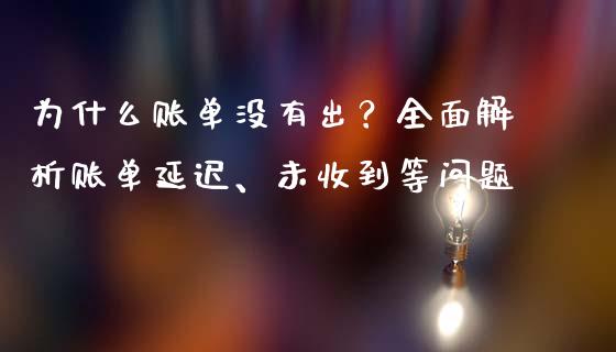 为什么账单没有出？全面解析账单延迟、未收到等问题_https://m.qdlswl.com_恒指在线直播间_第1张