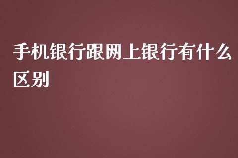 手机银行跟网上银行有什么区别_https://m.qdlswl.com_恒指德指直播室_第1张