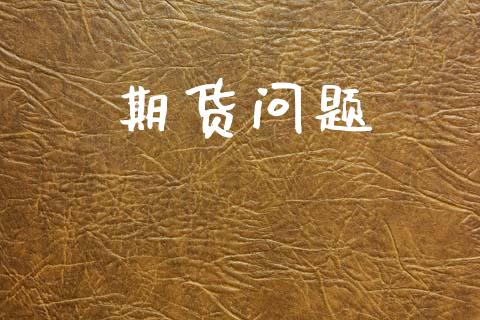 期货问题_https://m.qdlswl.com_恒指德指直播室_第1张