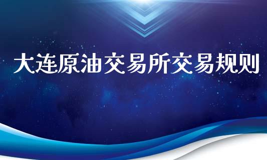 大连原油交易所交易规则_https://m.qdlswl.com_恒指德指直播室_第1张