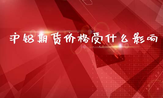 沪铝期货价格受什么影响_https://m.qdlswl.com_恒指在线直播间_第1张