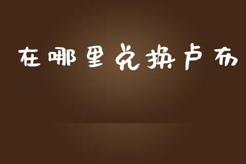 在哪里兑换卢布_https://m.qdlswl.com_恒生指数直播喊单_第1张