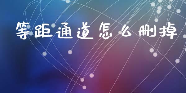等距通道怎么删掉_https://m.qdlswl.com_纳指直播_第1张