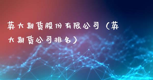 英大期货股份有限公司（英大期货公司排名）_https://m.qdlswl.com_纳指直播_第1张