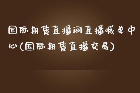 国际期货直播间直播喊单中心(国际期货直播交易)_纳指直播_第1张_恒生指数直播喊单_恒指在线直播间_恒指德指直播室_纳指直播 国际期货直播间直播喊单中心(国际期货直播交易)_https://m.qdlswl.com_纳指直播_第1张