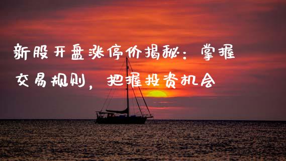 新股开盘涨停价揭秘：掌握交易规则，把握投资机会_https://m.qdlswl.com_恒指德指直播室_第1张