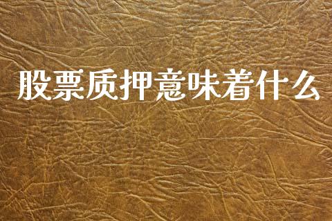 股票质押意味着什么_https://m.qdlswl.com_纳指直播_第1张