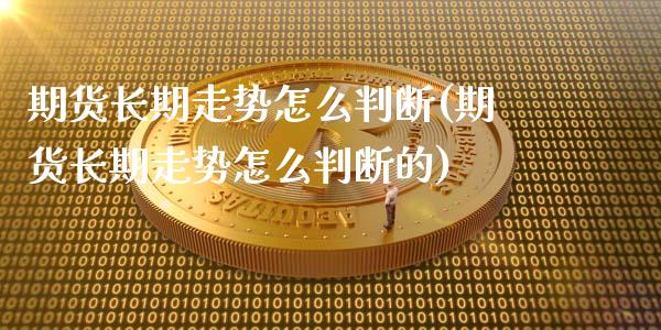 期货长期走势怎么判断(期货长期走势怎么判断的)_https://m.qdlswl.com_恒生指数直播喊单_第1张