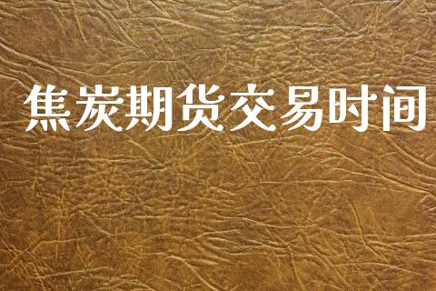 焦炭期货交易时间_https://m.qdlswl.com_恒指德指直播室_第1张