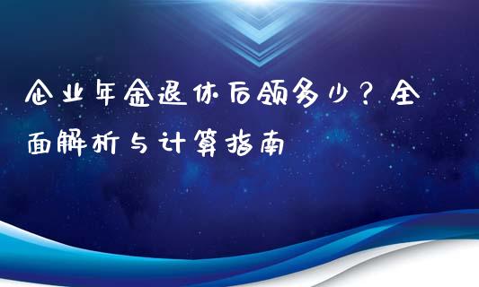 企业年金退休后领多少？全面解析与计算指南_https://m.qdlswl.com_恒指在线直播间_第1张