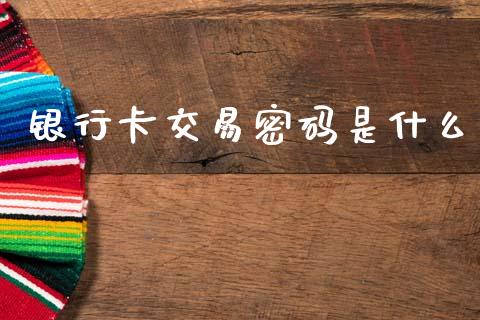 银行卡交易密码是什么_https://m.qdlswl.com_纳指直播_第1张