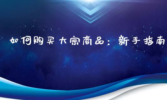 如何购买大宗商品：新手指南_https://m.qdlswl.com_纳指直播_第1张