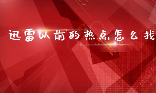 迅雷以前的热点怎么找_https://m.qdlswl.com_恒指德指直播室_第1张