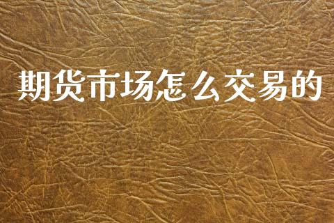 期货市场怎么交易的_https://m.qdlswl.com_恒生指数直播喊单_第1张