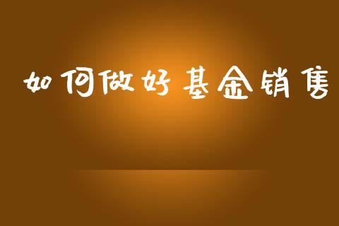 如何做好基金销售_https://m.qdlswl.com_纳指直播_第1张