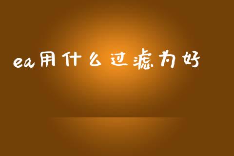 ea用什么过滤为好_https://m.qdlswl.com_恒生指数直播喊单_第1张