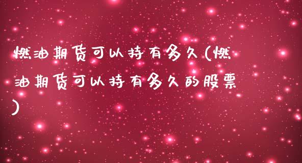 燃油期货可以持有多久(燃油期货可以持有多久的股票)_https://m.qdlswl.com_恒指德指直播室_第1张