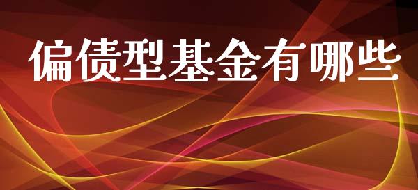 偏债型基金有哪些_https://m.qdlswl.com_恒生指数直播喊单_第1张