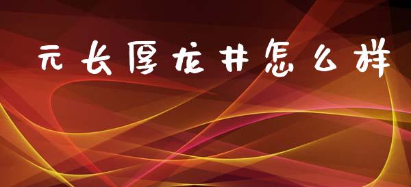 元长厚龙井怎么样_https://m.qdlswl.com_恒指在线直播间_第1张