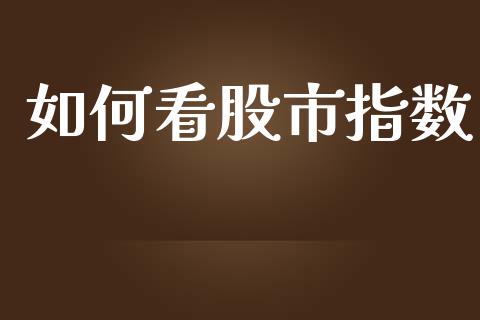 如何看股市指数_https://m.qdlswl.com_恒指德指直播室_第1张