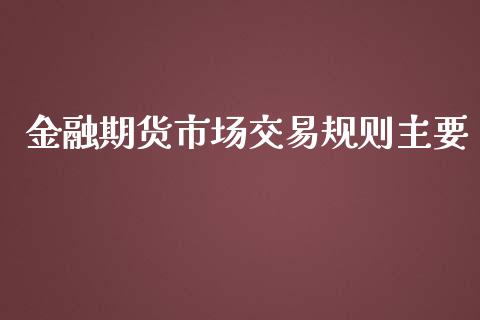 金融期货市场交易规则主要_https://m.qdlswl.com_恒指德指直播室_第1张