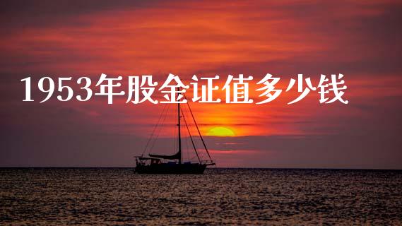 1953年股金证值多少钱_https://m.qdlswl.com_恒指在线直播间_第1张