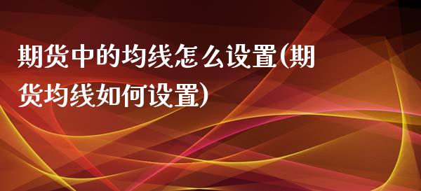 期货中的均线怎么设置(期货均线如何设置)_https://m.qdlswl.com_纳指直播_第1张