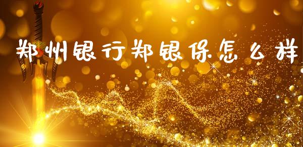 郑州银行郑银保怎么样_https://m.qdlswl.com_恒指德指直播室_第1张