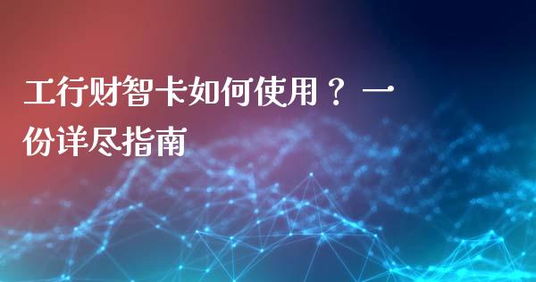 工行财智卡如何使用？ 一份详尽指南_https://m.qdlswl.com_恒指在线直播间_第1张