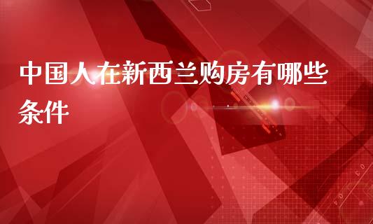 中国人在新西兰购房有哪些条件_https://m.qdlswl.com_纳指直播_第1张