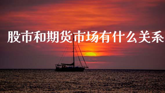 股市和期货市场有什么关系_https://m.qdlswl.com_恒指德指直播室_第1张
