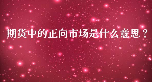 期货中的正向市场是什么意思？_https://m.qdlswl.com_恒指在线直播间_第1张