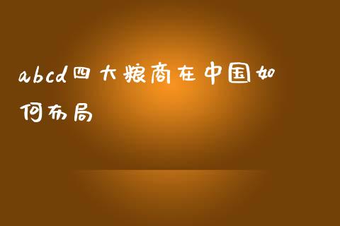 abcd四大粮商在中国如何布局_https://m.qdlswl.com_纳指直播_第1张