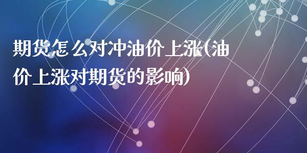 期货怎么对冲油价上涨(油价上涨对期货的影响)_https://m.qdlswl.com_恒指在线直播间_第1张