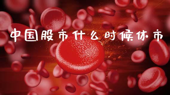 中国股市什么时候休市_https://m.qdlswl.com_恒指在线直播间_第1张
