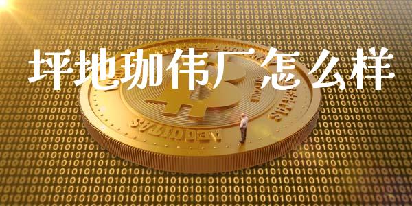 坪地珈伟厂怎么样_https://m.qdlswl.com_恒指德指直播室_第1张