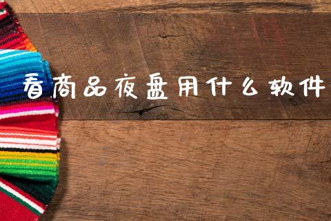 看商品夜盘用什么软件_https://m.qdlswl.com_纳指直播_第1张
