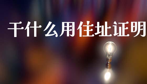 干什么用住址证明_https://m.qdlswl.com_恒指德指直播室_第1张