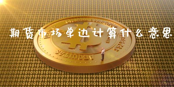 期货市场单边计算什么意思_https://m.qdlswl.com_恒生指数直播喊单_第1张
