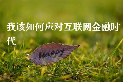 我该如何应对互联网金融时代_https://m.qdlswl.com_纳指直播_第1张