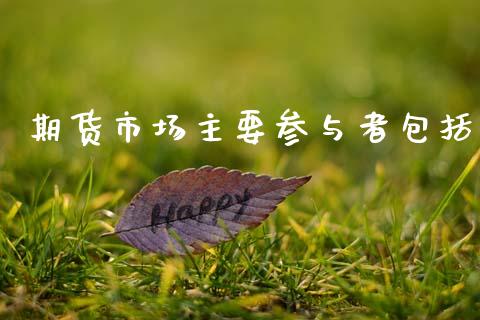 期货市场主要参与者包括_https://m.qdlswl.com_恒生指数直播喊单_第1张