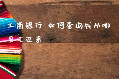 工商银行 如何查询钱从哪里汇过来_https://m.qdlswl.com_恒指在线直播间_第1张
