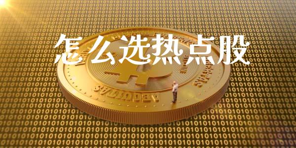 怎么选热点股_https://m.qdlswl.com_恒指在线直播间_第1张