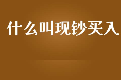 什么叫现钞买入_https://m.qdlswl.com_恒指德指直播室_第1张