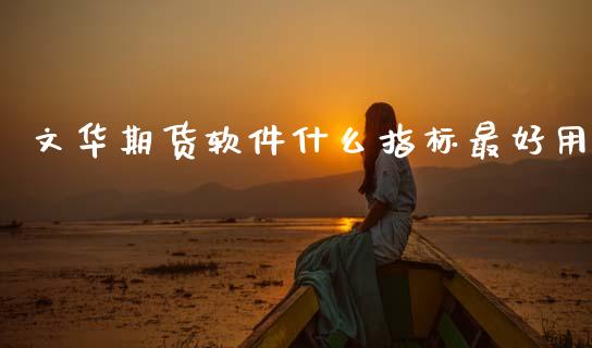 文华期货软件什么指标最好用_https://m.qdlswl.com_纳指直播_第1张