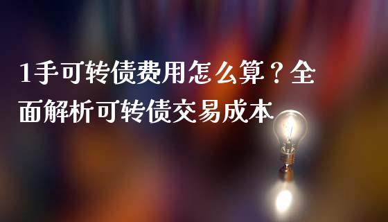 1手可转债费用怎么算？全面解析可转债交易成本_https://m.qdlswl.com_纳指直播_第1张