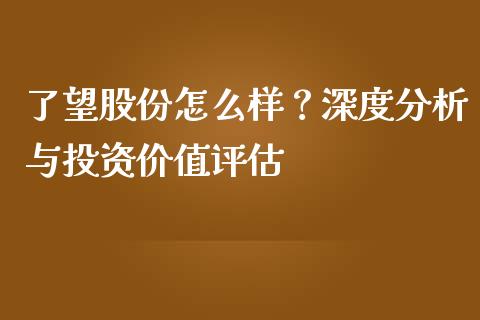 了望股份怎么样？深度分析与投资价值评估_https://m.qdlswl.com_恒指在线直播间_第1张
